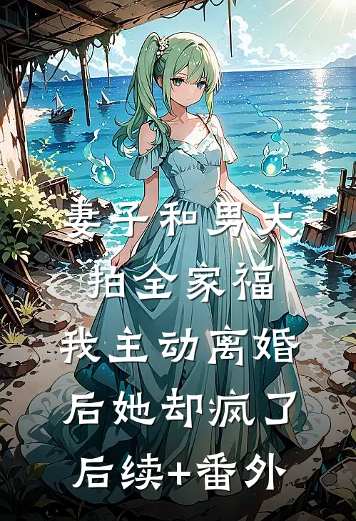 妻子和男大拍全家福，我主动离婚后她却疯了后续+番外